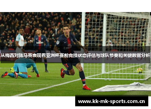 从梅西对阵马赛表现看亚洲杯赛前竞技状态评估与球队节奏和关键数据分析 从梅西对阵马赛表现看亚洲杯赛前竞技状态评估与球队节奏和关键数据分析